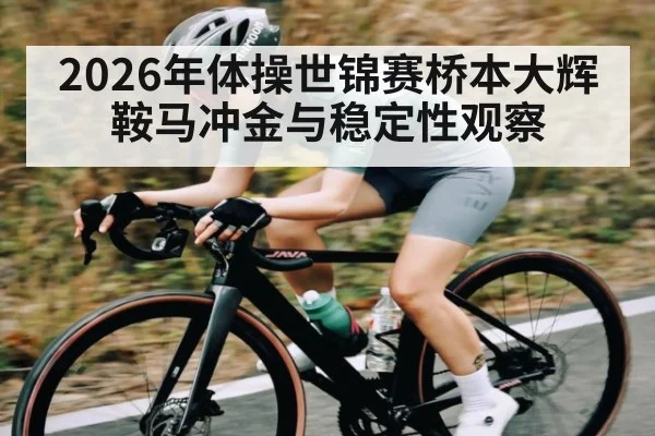 2026年体操世锦赛桥本大辉鞍马冲金与稳定性观察